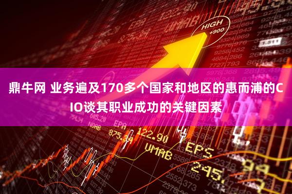 鼎牛网 业务遍及170多个国家和地区的惠而浦的CIO谈其职业成功的关键因素