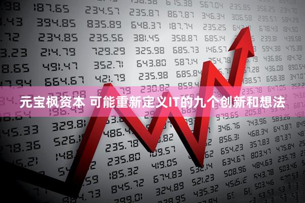 元宝枫资本 可能重新定义IT的九个创新和想法