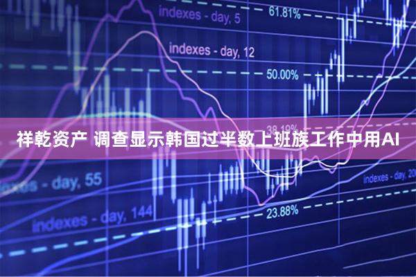 祥乾资产 调查显示韩国过半数上班族工作中用AI