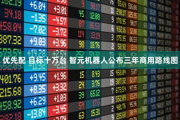 优先配 目标十万台 智元机器人公布三年商用路线图