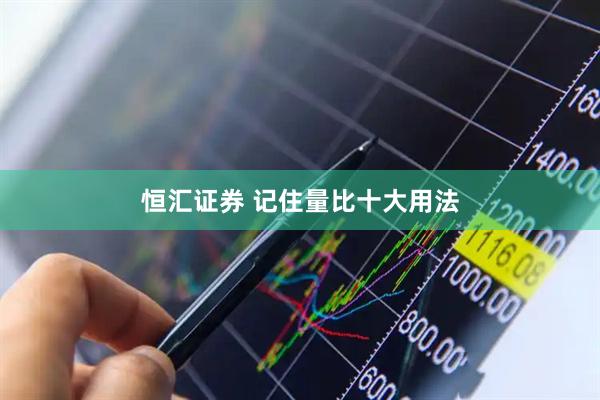 恒汇证券 记住量比十大用法