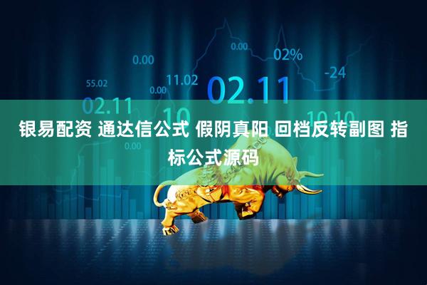 银易配资 通达信公式 假阴真阳 回档反转副图 指标公式源码
