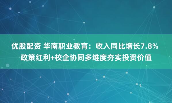 优股配资 华南职业教育：收入同比增长7.8% 政策红利+校企协同多维度夯实投资价值